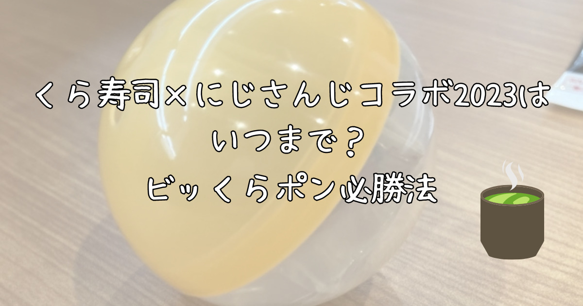 くら寿司✖にじさんじコラボ2023はいつまで？ビッくらポン必勝法