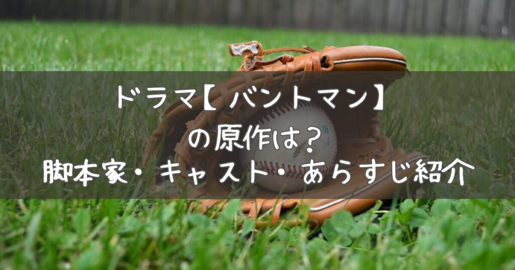 ドラマ【バントマン】の原作は？脚本家・キャスト・あらすじ紹介 Ayame Blog